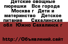 Детские овощные пюрешки - Все города, Москва г. Дети и материнство » Детское питание   . Сахалинская обл.,Южно-Сахалинск г.